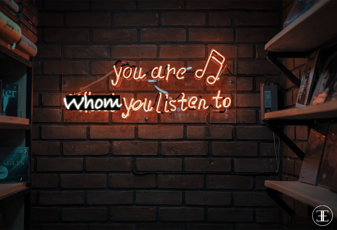You are whom you listen to.